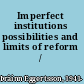 Imperfect institutions possibilities and limits of reform /