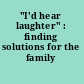 "I'd hear laughter" : finding solutions for the family /