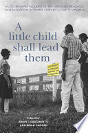 A Little Child Shall Lead Them A Documentary Account of the Struggle for School Desegregation in Prince Edward County,     Virginia /