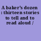 A baker's dozen : thirteen stories to tell and to read aloud /
