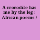 A crocodile has me by the leg : African poems /