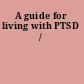 A guide for living with PTSD /
