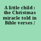 A little child : the Christmas miracle told in Bible verses /