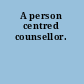 A person centred counsellor.
