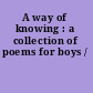 A way of knowing : a collection of poems for boys /