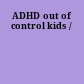 ADHD out of control kids /