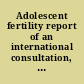 Adolescent fertility report of an international consultation, Bellagio 1983 /