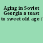 Aging in Soviet Georgia a toast to sweet old age /