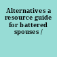 Alternatives a resource guide for battered spouses /