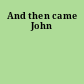 And then came John