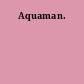 Aquaman.