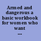 Armed and dangerous a basic workbook for women who want to influence public policy.
