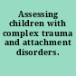 Assessing children with complex trauma and attachment disorders.