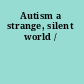 Autism a strange, silent world /