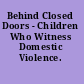 Behind Closed Doors - Children Who Witness Domestic Violence.