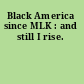Black America since MLK : and still I rise.