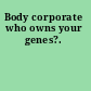 Body corporate who owns your genes?.