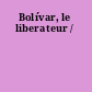 Bolívar, le liberateur /