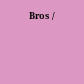 Bros /