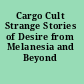 Cargo Cult Strange Stories of Desire from Melanesia and Beyond