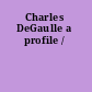 Charles DeGaulle a profile /