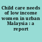 Child care needs of low income women in urban Malaysia : a report /