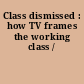 Class dismissed : how TV frames the working class /