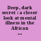 Deep, dark secret : a closer look at mental illness in the African American community /