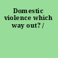 Domestic violence which way out? /