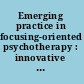 Emerging practice in focusing-oriented psychotherapy : innovative theory and applications /
