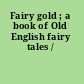 Fairy gold ; a book of Old English fairy tales /