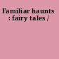 Familiar haunts : fairy tales /