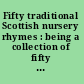 Fifty traditional Scottish nursery rhymes : being a collection of fifty Scottish nursery rhymes, ballads, and songs with their traditional tunes /