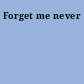 Forget me never