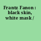 Frantz Fanon : black skin, white mask /