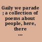 Gaily we parade ; a collection of poems about people, here, there & everywhere /