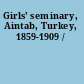 Girls' seminary, Aintab, Turkey, 1859-1909 /