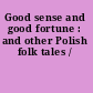 Good sense and good fortune : and other Polish folk tales /