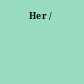 Her /