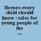 Heroes every child should know : tales for young people of the world's heroes in all ages /