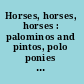 Horses, horses, horses : palominos and pintos, polo ponies and plow horses, Morgans and mustangs /