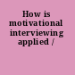 How is motivational interviewing applied /