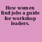 How women find jobs a guide for workshop leaders.
