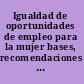 Igualdad de oportunidades de empleo para la mujer bases, recomendaciones y directrices para la implantaci©đn de un plan de acci©đn afirmativa en las agencias del gobierno /