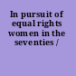 In pursuit of equal rights women in the seventies /