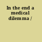 In the end a medical dilemma /