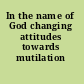 In the name of God changing attitudes towards mutilation /