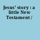 Jesus' story : a little New Testament /