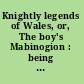 Knightly legends of Wales, or, The boy's Mabinogion : being the earliest Welsh tales of King Arthur in the famous Red book of Hergest /