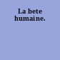 La bete humaine.